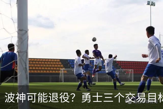 波神可能退役？勇士三个交易目标出炉，该怎么选？