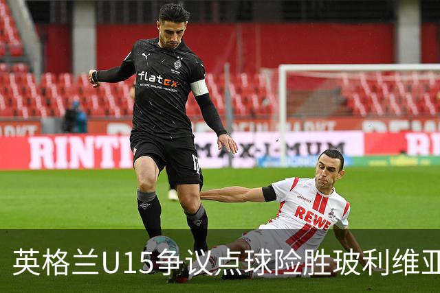 英格兰U15争议点球险胜玻利维亚，赛后爆发冲突