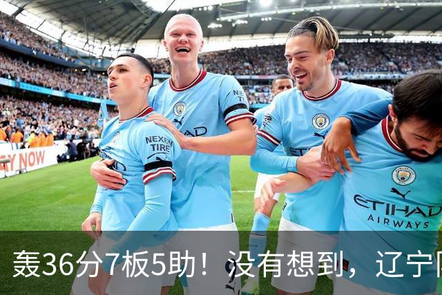 轰36分7板5助！没有想到，辽宁队输给了自己抛弃之人