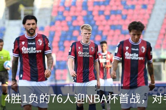 4胜1负的76人迎NBA杯首战，对手尼克斯开局0胜3负